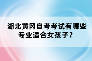 湖北黃岡自考考試有哪些專業(yè)適合女孩子？