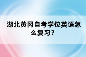 湖北黃岡自考學(xué)位英語怎么復(fù)習(xí)？