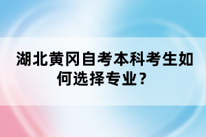 湖北黃岡自考本科考生如何選擇專業(yè)？