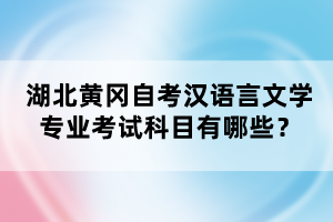 湖北黃岡自考漢語言文學(xué)專業(yè)考試科目有哪些？