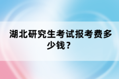 湖北研究生考試報(bào)考費(fèi)多少錢？