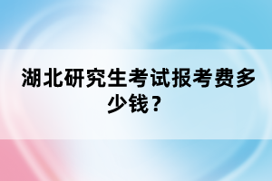 湖北研究生考試報(bào)考費(fèi)多少錢(qián)？