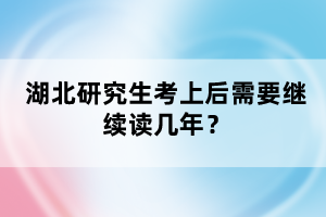 湖北研究生考上后需要繼續(xù)讀幾年？