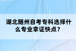 湖北隨州自考專科選擇什么專業(yè)拿證快點(diǎn)？