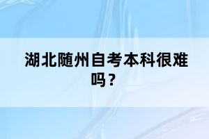 湖北隨州自考本科很難嗎？