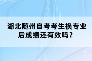 湖北隨州自考考生換專業(yè)后成績還有效嗎？