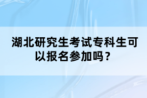 湖北研究生考試?？粕梢詧?bào)名參加嗎？