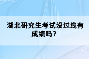 湖北研究生考試沒過線有成績(jī)嗎？