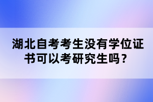 湖北自考考生沒有學(xué)位證書可以考研究生嗎？