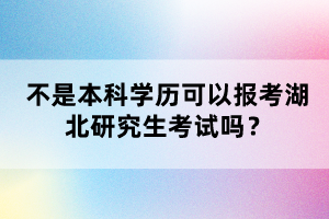 不是本科學(xué)歷可以報考湖北研究生考試嗎？