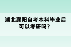 湖北襄陽自考本科畢業(yè)后可以考研嗎？