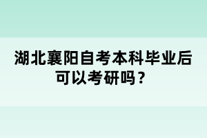 湖北襄陽自考本科畢業(yè)后可以考研嗎？