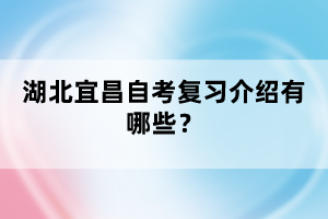 湖北宜昌自考復(fù)習(xí)介紹有哪些？