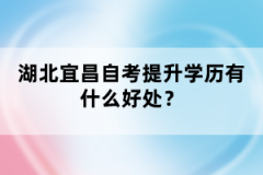 湖北宜昌自考提升學(xué)歷有什么好處？