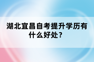 湖北宜昌自考提升學(xué)歷有什么好處？