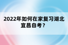 2022年如何在家復(fù)習(xí)湖北宜昌自考？