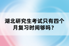 湖北研究生考試只有四個月復習時間夠嗎？