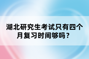 湖北研究生考試只有四個月復(fù)習(xí)時間夠嗎？