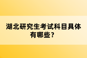 湖北研究生考試科目具體有哪些？