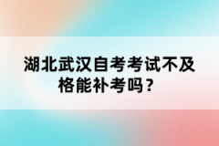 湖北武漢自考考試不及格能補考嗎？