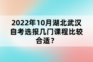 2022年10月湖北武漢自考選報(bào)幾門課程比較合適？