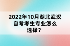 2022年10月湖北武漢自考考生專業(yè)怎么選擇？