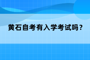 黃石自考有入學(xué)考試嗎？