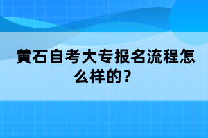 黃石自考大專報名流程怎么樣的？