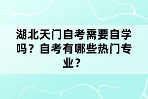 湖北天門自考需要自學(xué)嗎？自考有哪些熱門專業(yè)？