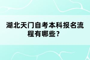 湖北天門自考本科報(bào)名流程有哪些？