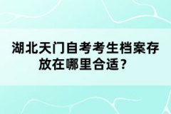 湖北天門自考考生檔案存放在哪里合適？