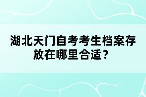 湖北天門(mén)自考考生檔案存放在哪里合適？