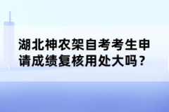 湖北神農(nóng)架自考考生申請成績復(fù)核用處大嗎？