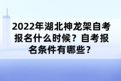 2022年湖北神龍架自考報名什么時候？自考報名條件有哪些？