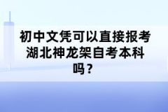 初中文憑可以直接報考湖北神龍架自考本科嗎？