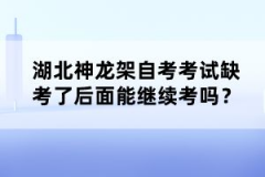 湖北神龍架自考考試缺考了后面能繼續(xù)考嗎？