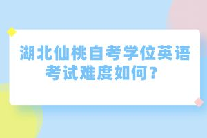 湖北仙桃自考學(xué)位英語考試難度如何？