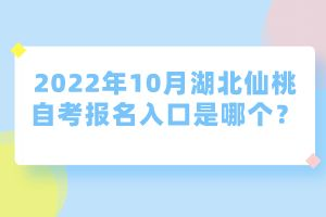 2022年10月湖北仙桃自考報名入口是哪個？