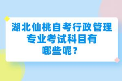 湖北仙桃自考行政管理專業(yè)考試科目有哪些呢？