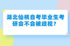 湖北仙桃自考畢業(yè)生考研會不會被歧視？