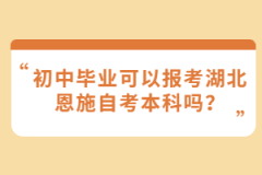 初中畢業(yè)可以報(bào)考湖北恩施自考本科嗎？