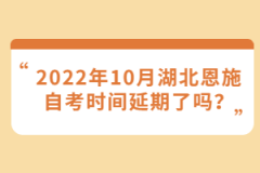 2022年10月湖北恩施自考時(shí)間延期了嗎？