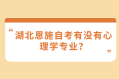 湖北恩施自考有沒(méi)有心理學(xué)專業(yè)？