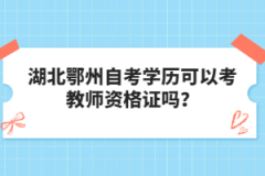 湖北鄂州自考學(xué)歷可以考教師資格證嗎？