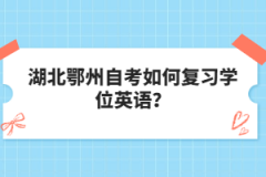 湖北鄂州自考如何復(fù)習(xí)學(xué)位英語？