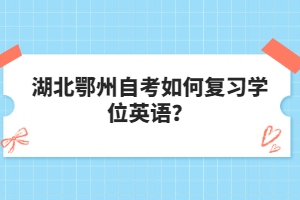 湖北鄂州自考如何復(fù)習(xí)學(xué)位英語(yǔ)？