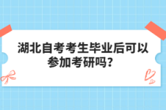 湖北自考考生畢業(yè)后可以參加考研嗎？