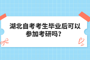 湖北自考考生畢業(yè)后可以參加考研嗎？