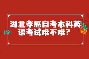 湖北孝感自考本科英語考試難不難？