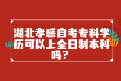 湖北孝感自考?？茖W歷可以上全日制本科嗎？